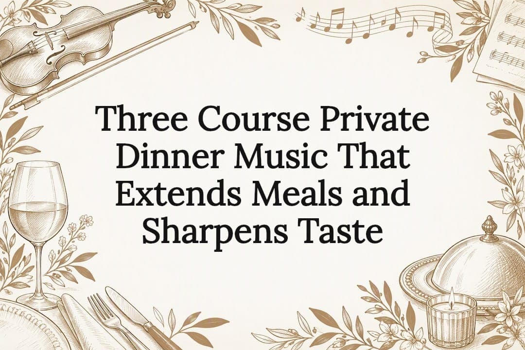 Three Course Private Dinner Music That Extends Meals and Sharpens Taste